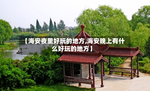 【海安夜里好玩的地方,海安晚上有什么好玩的地方】-第2张图片
