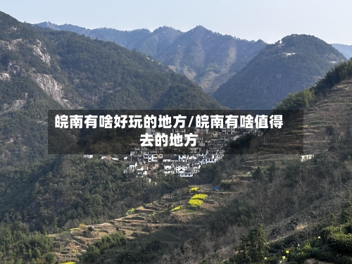 皖南有啥好玩的地方/皖南有啥值得去的地方