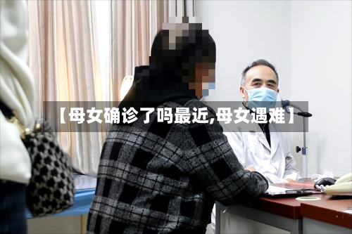 【母女确诊了吗最近,母女遇难】