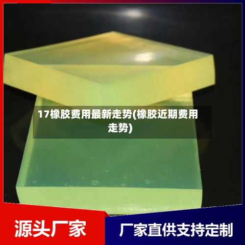 17橡胶费用最新走势(橡胶近期费用走势)