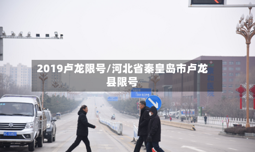 2019卢龙限号/河北省秦皇岛市卢龙县限号