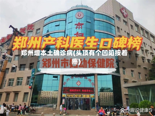 郑州增本土确诊病(头顶有个凹陷按着疼)