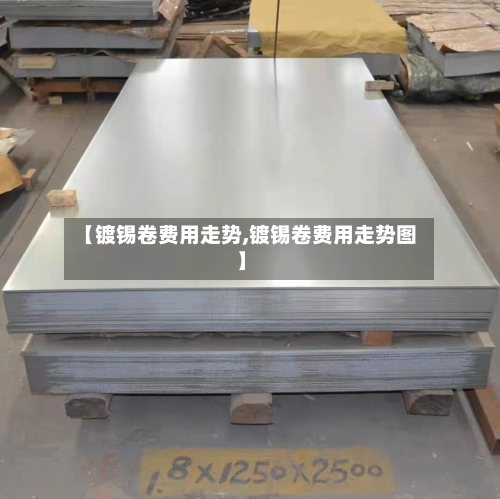 【镀锡卷费用走势,镀锡卷费用走势图】-第2张图片