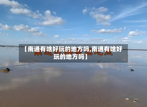 【南通有啥好玩的地方吗,南通有啥好玩的地方吗】-第3张图片