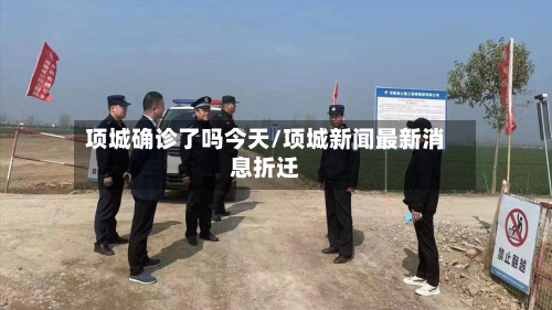 项城确诊了吗今天/项城新闻最新消息折迁