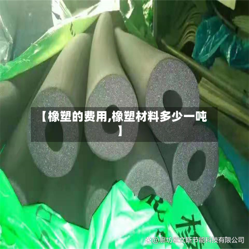 【橡塑的费用,橡塑材料多少一吨】-第2张图片
