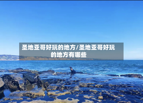 圣地亚哥好玩的地方/圣地亚哥好玩的地方有哪些-第3张图片