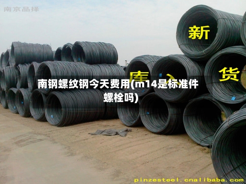 南钢螺纹钢今天费用(m14是标准件螺栓吗)