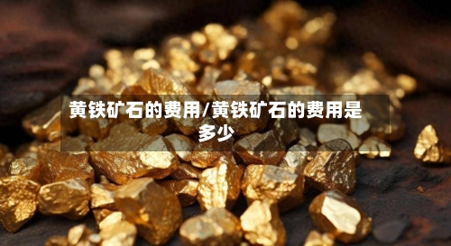 黄铁矿石的费用/黄铁矿石的费用是多少