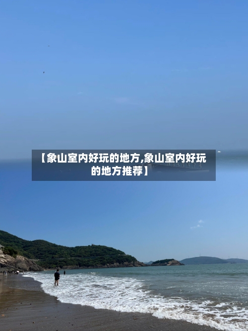 【象山室内好玩的地方,象山室内好玩的地方推荐】