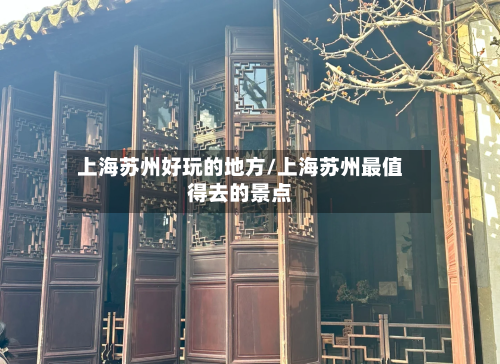 上海苏州好玩的地方/上海苏州最值得去的景点