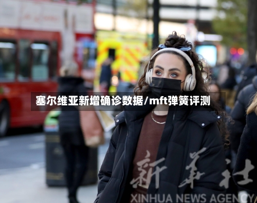 塞尔维亚新增确诊数据/mft弹簧评测