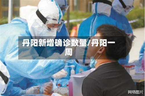 丹阳新增确诊数量/丹阳一周