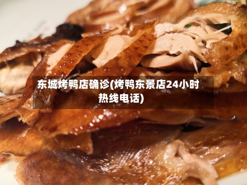 东城烤鸭店确诊(烤鸭东景店24小时热线电话)