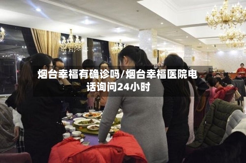 烟台幸福有确诊吗/烟台幸福医院电话询问24小时