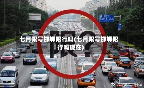 七月限号邯郸限行吗(七月限号邯郸限行吗现在)