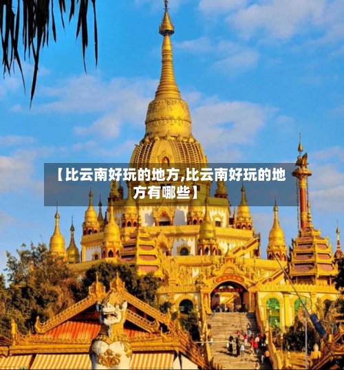 【比云南好玩的地方,比云南好玩的地方有哪些】
