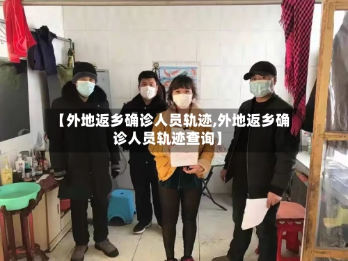 【外地返乡确诊人员轨迹,外地返乡确诊人员轨迹查询】-第3张图片