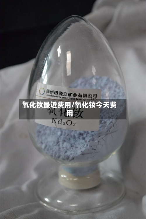 氧化钕最近费用/氧化钕今天费用