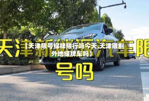 【天津限号绿牌限行吗今天,天津限制外地绿牌车吗】-第2张图片