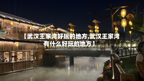【武汉王家湾好玩的地方,武汉王家湾有什么好玩的地方】-第2张图片