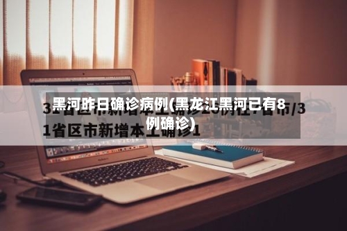 黑河昨日确诊病例(黑龙江黑河已有8例确诊)
