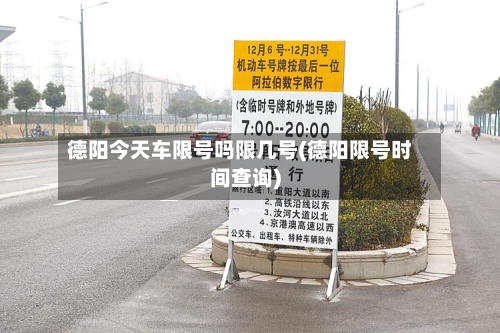 德阳今天车限号吗限几号(德阳限号时间查询)-第3张图片