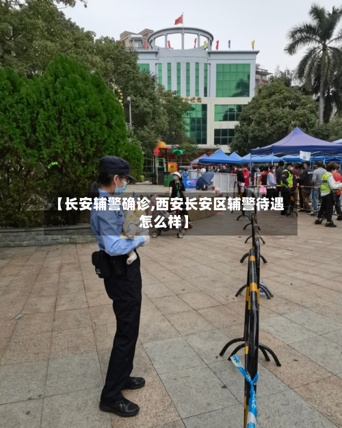 【长安辅警确诊,西安长安区辅警待遇怎么样】