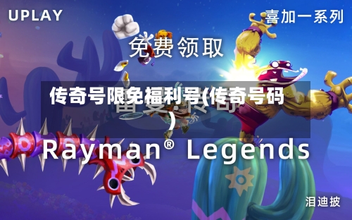 传奇号限免福利号(传奇号码)