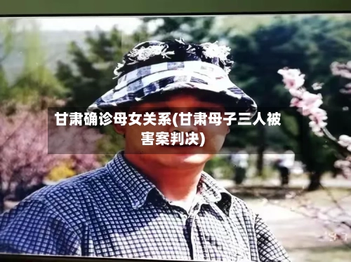 甘肃确诊母女关系(甘肃母子三人被害案判决)