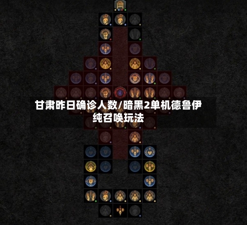 甘肃昨日确诊人数/暗黑2单机德鲁伊纯召唤玩法
