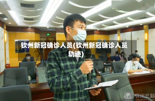 钦州新冠确诊人员(钦州新冠确诊人员轨迹)-第3张图片