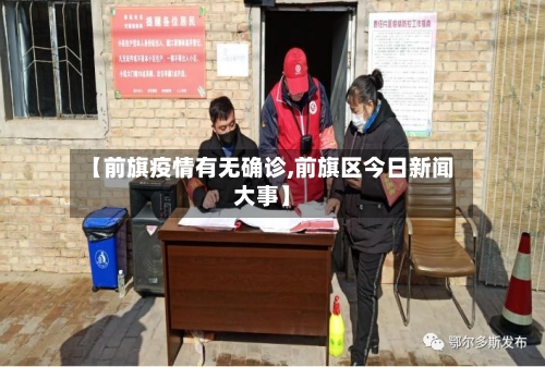 【前旗疫情有无确诊,前旗区今日新闻大事】-第3张图片