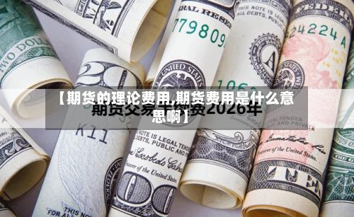 【期货的理论费用,期货费用是什么意思啊】-第2张图片