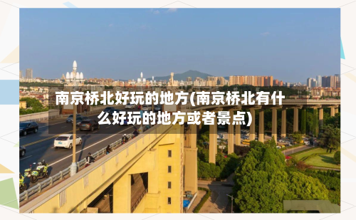 南京桥北好玩的地方(南京桥北有什么好玩的地方或者景点)
