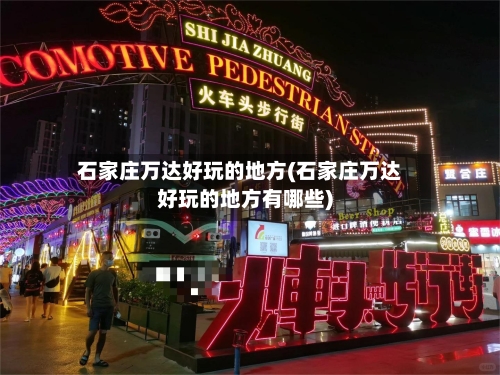 石家庄万达好玩的地方(石家庄万达好玩的地方有哪些)