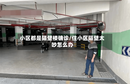 小区都是隔壁楼确诊/住小区隔壁太吵怎么办-第3张图片