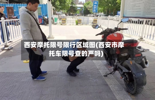 西安摩托限号限行区域图(西安市摩托车限号查的严吗)