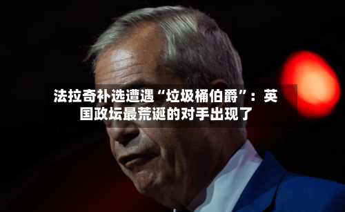 法拉奇补选遭遇“垃圾桶伯爵”：英国政坛最荒诞的对手出现了-第2张图片