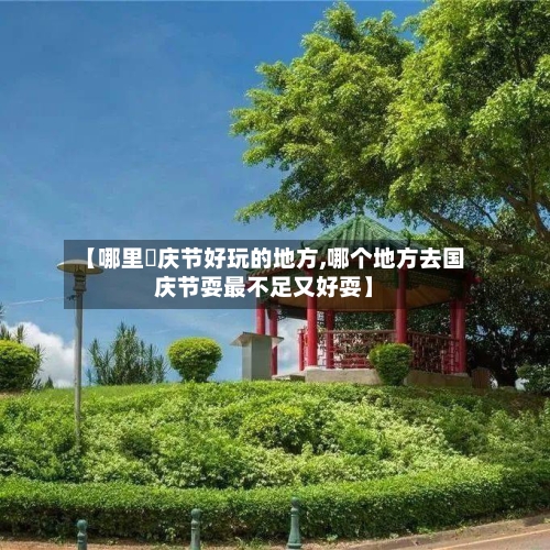 【哪里囯庆节好玩的地方,哪个地方去国庆节耍最不足又好耍】