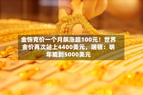 金饰克价一个月飙涨超100元！世界金价再次站上4400美元，瑞银：明年能到5000美元-第2张图片