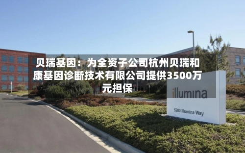 贝瑞基因：为全资子公司杭州贝瑞和康基因诊断技术有限公司提供3500万元担保