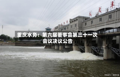 重庆水务：第六届董事会第三十一次会议决议公告
