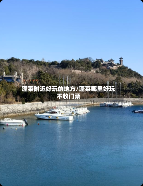 蓬莱附近好玩的地方/蓬莱哪里好玩不收门票