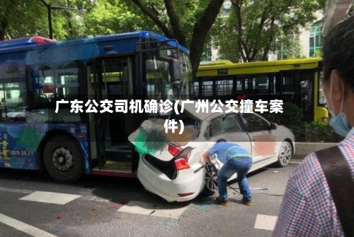广东公交司机确诊(广州公交撞车案件)-第3张图片