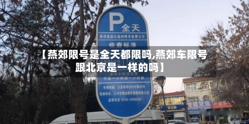 【燕郊限号是全天都限吗,燕郊车限号跟北京是一样的吗】-第2张图片