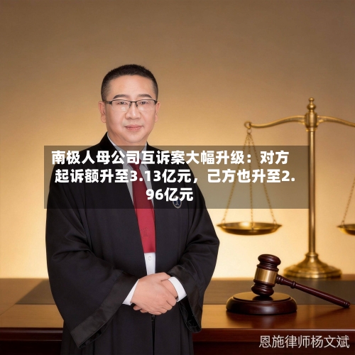南极人母公司互诉案大幅升级：对方起诉额升至3.13亿元	，己方也升至2.96亿元-第2张图片