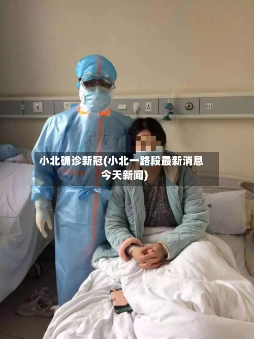 小北确诊新冠(小北一路段最新消息今天新闻)-第2张图片