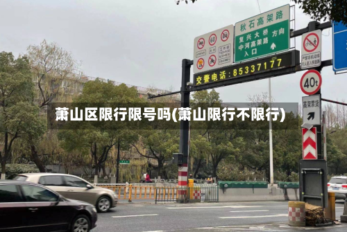 萧山区限行限号吗(萧山限行不限行)-第2张图片