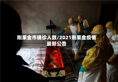 刚果金市确诊人数/2021刚果金疫情最新公告